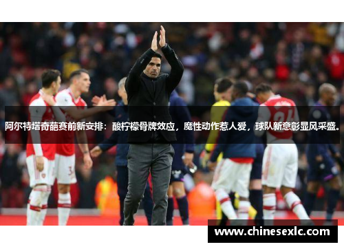 阿尔特塔奇葩赛前新安排：酸柠檬骨牌效应，魔性动作惹人爱，球队新意彰显风采盛。