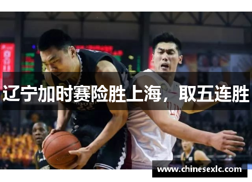辽宁加时赛险胜上海，取五连胜